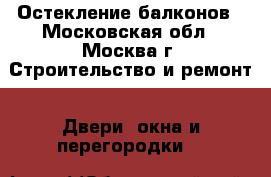 Остекление балконов - Московская обл., Москва г. Строительство и ремонт » Двери, окна и перегородки   